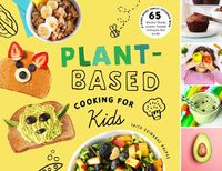 Cover image for Plant-Based Cooking for Kids: A Plant-Based Family Cookbook with Over 70 Whole-Food, Plant-Based Recipes for Kids