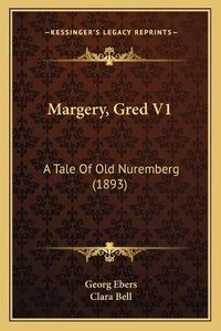 Cover image for Margery, Gred V1: A Tale of Old Nuremberg (1893)