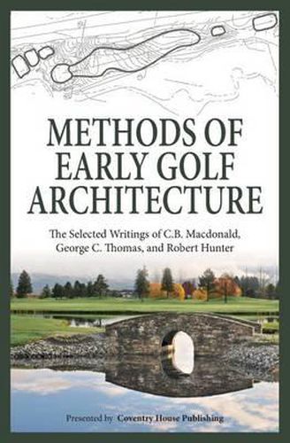 Cover image for Methods of Early Golf Architecture: The Selected Writings of C.B. Macdonald, George C. Thomas, Robert Hunter