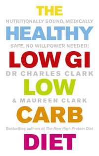 Cover image for The Healthy Low GI Low Carb Diet: Nutritionally Sound, Medically Safe, No Willpower Needed!