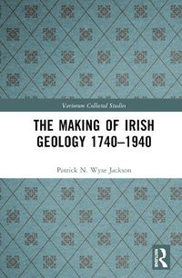 Cover image for The Making of Irish Geology 1740-1940