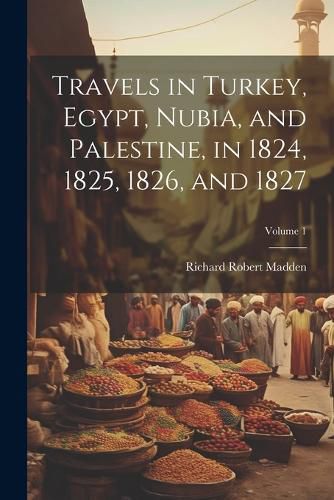 Travels in Turkey, Egypt, Nubia, and Palestine, in 1824, 1825, 1826, and 1827; Volume 1