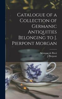 Cover image for Catalogue of a Collection of Germanic Antiquities Belonging to J. Pierpont Morgan