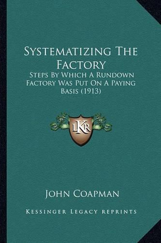 Cover image for Systematizing the Factory: Steps by Which a Rundown Factory Was Put on a Paying Basis (1913)