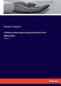 Cover image for A History of the Papacy During the Period of the Reformation: Volume 3