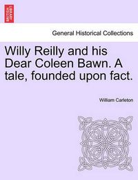 Cover image for Willy Reilly and His Dear Coleen Bawn. a Tale, Founded Upon Fact.