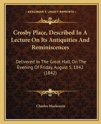 Cover image for Crosby Place, Described in a Lecture on Its Antiquities and Reminiscences: Delivered in the Great Hall, on the Evening of Friday, August 5, 1842 (1842)