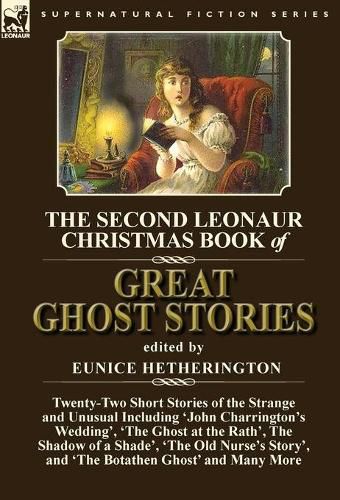 Cover image for The Second Leonaur Christmas Book of Great Ghost Stories: Twenty-Two Short Stories of the Strange and Unusual Including 'John Charrington's Wedding', 'The Ghost at the Rath', The Shadow of a Shade', 'The Old Nurse's Story', and 'The Botathen Ghost