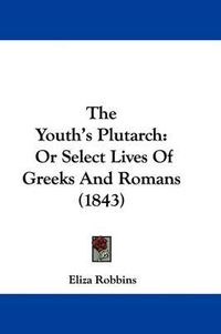 Cover image for The Youth's Plutarch: Or Select Lives of Greeks and Romans (1843)