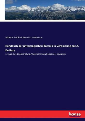 Handbuch der physiologischen Botanik in Verbindung mit A. De Bary: 1. Band, Zweite Abhandlung: Allgemeine Morphologie der Gewachse