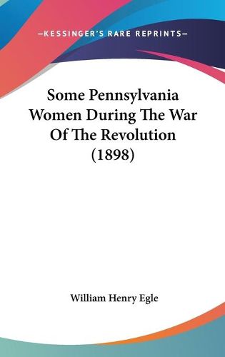 Cover image for Some Pennsylvania Women During the War of the Revolution (1898)