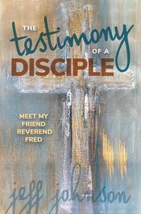 Cover image for Testimony of a Disciple: Meet My Friend Reverend Fred