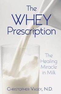 Cover image for Whey Prescription: The Healing Miracle in Milk