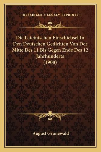 Cover image for Die Lateinischen Einschiebsel in Den Deutschen Gedichten Von Der Mitte Des 11 Bis Gegen Ende Des 12 Jahrhunderts (1908)
