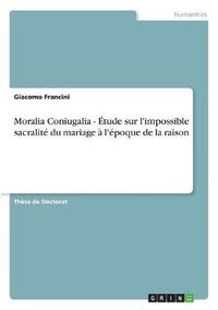 Cover image for Moralia Coniugalia - Etude sur l'impossible sacralite du mariage a l'epoque de la raison