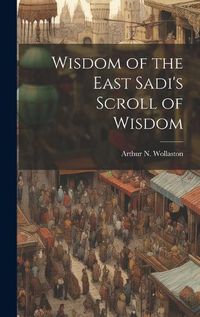 Cover image for Wisdom of the East Sadi's Scroll of Wisdom