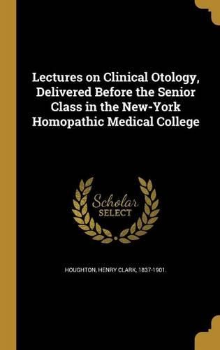 Cover image for Lectures on Clinical Otology, Delivered Before the Senior Class in the New-York Homopathic Medical College