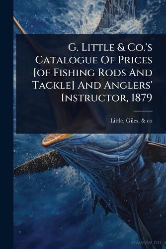 Cover image for G. Little & Co.'s Catalogue Of Prices [of Fishing Rods And Tackle] And Anglers' Instructor, 1879