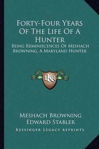 Cover image for Forty-Four Years of the Life of a Hunter: Being Reminiscences of Meshach Browning, a Maryland Hunter