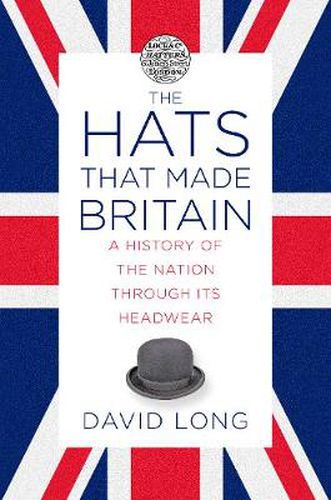 The Hats that Made Britain: A History of the Nation Through its Headwear