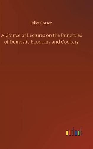 Cover image for A Course of Lectures on the Principles of Domestic Economy and Cookery