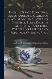 Cover image for English Period Furniture, Queen Anne and Georgian Glass, Georgian Silver and Sheffield Plate, English Decorative and Table Porcelains, Fabrics and Paintings, Oriental Rugs