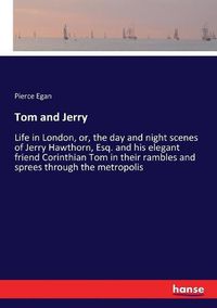 Cover image for Tom and Jerry: Life in London, or, the day and night scenes of Jerry Hawthorn, Esq. and his elegant friend Corinthian Tom in their rambles and sprees through the metropolis