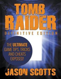 Cover image for Tomb Raider: Definitive Edition - The Ultimate Game Tips, Tricks and Cheats Exposed!