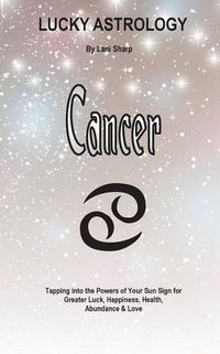 Cover image for Lucky Astrology - Cancer: Tapping into the Powers of Your Sun Sign for Greater Luck, Happiness, Health, Abundance & Love