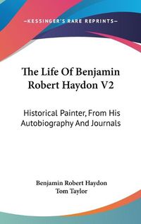 Cover image for The Life of Benjamin Robert Haydon V2: Historical Painter, from His Autobiography and Journals