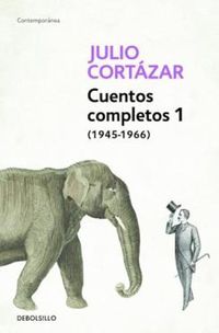 Cover image for Cuentos Completos 1 (1945-1966). Julio Cortazar / Complete Short Stories, Book 1  , (1945-1966) Julio Cortazar