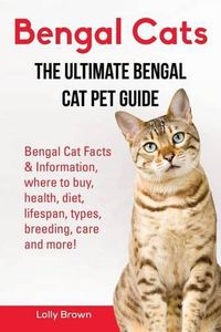 Cover image for Bengal Cats: Bengal Cat Facts & Information, where to buy, health, diet, lifespan, types, breeding, care and more! The Ultimate Bengal Cat Pet Guide