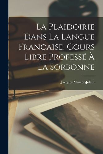Cover image for La Plaidoirie Dans La Langue Francaise. Cours Libre Professe A La Sorbonne