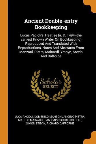 Cover image for Ancient Double-Entry Bookkeeping: Lucas Pacioli's Treatise (A. D. 1494--The Earliest Known Writer on Bookkeeping) Reproduced and Translated with Reproductions, Notes and Abstracts from Manzoni, Pietra, Mainardi, Ympyn, Stevin and Dafforne