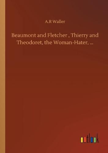 Cover image for Beaumont and Fletcher, Thierry and Theodoret, the Woman-Hater, ...