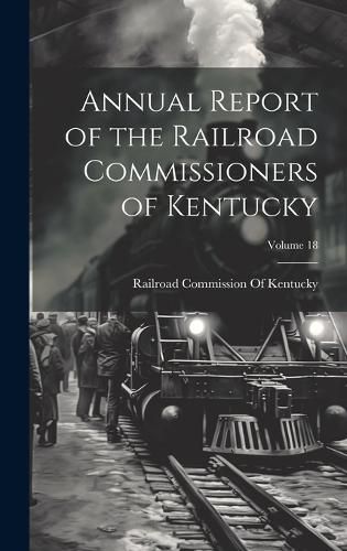 Cover image for Annual Report of the Railroad Commissioners of Kentucky; Volume 18