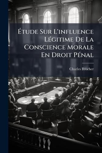 Cover image for Tude Sur L'Influence Lgitime de La Conscience Morale En Droit Pnal