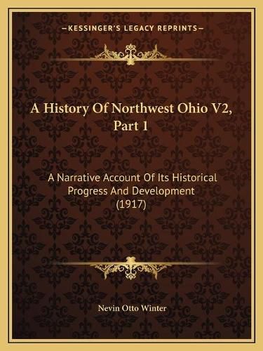 Cover image for A History of Northwest Ohio V2, Part 1: A Narrative Account of Its Historical Progress and Development (1917)