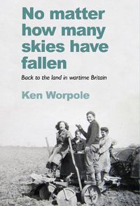 Cover image for No Matter How Many Skies Have Fallen: Back to the land in wartime England