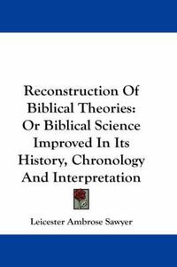 Cover image for Reconstruction of Biblical Theories: Or Biblical Science Improved in Its History, Chronology and Interpretation