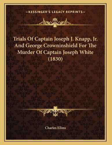 Cover image for Trials of Captain Joseph J. Knapp, JR. and George Crowninshield for the Murder of Captain Joseph White (1830)