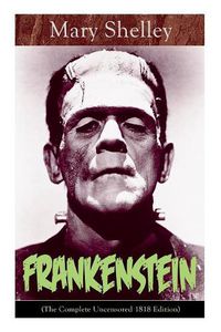 Cover image for Frankenstein (The Complete Uncensored 1818 Edition): A Gothic Classic - considered to be one of the earliest examples of Science Fiction