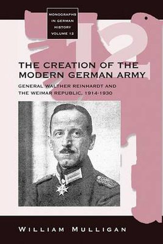 Cover image for The Creation of the Modern German Army: General Walther Reinhardt and the Weimar Republic, 1914-1930