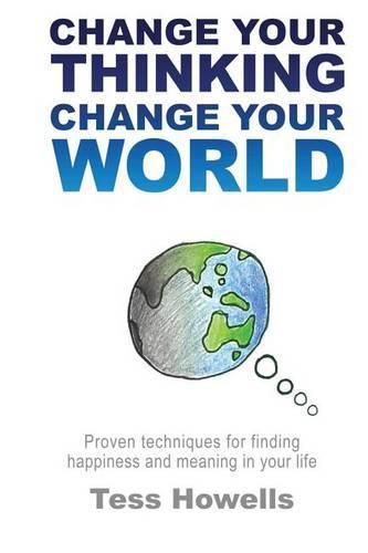 Cover image for Change Your Thinking - Change Your World: Proven Techniques For Finding Happiness and Meaning in Your Life