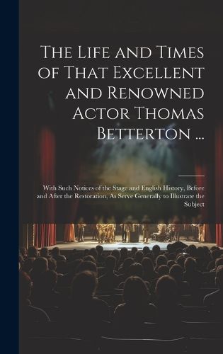 Cover image for The Life and Times of That Excellent and Renowned Actor Thomas Betterton ...