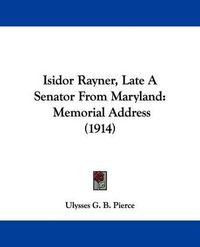 Cover image for Isidor Rayner, Late a Senator from Maryland: Memorial Address (1914)