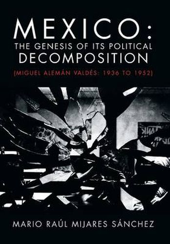 Cover image for Mexico: The Genesis of Its Political Decomposition: (Miguel Aleman Valdes: 1936 to 1952)