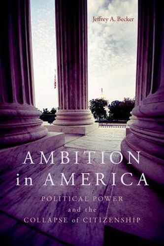 Cover image for Ambition in America: Political Power and the Collapse of Citizenship