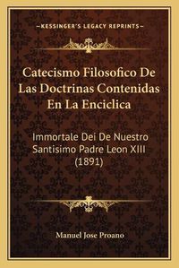 Cover image for Catecismo Filosofico de Las Doctrinas Contenidas En La Enciclica: Immortale Dei de Nuestro Santisimo Padre Leon XIII (1891)