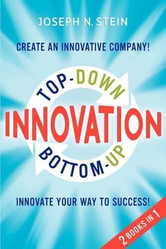 Cover image for Bottom-up and Top-Down Innovation: Innovate Your Way to Success! Create an Innovative Company!